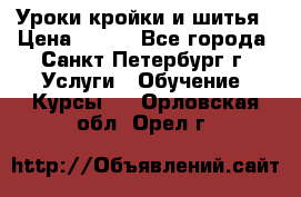 Уроки кройки и шитья › Цена ­ 350 - Все города, Санкт-Петербург г. Услуги » Обучение. Курсы   . Орловская обл.,Орел г.